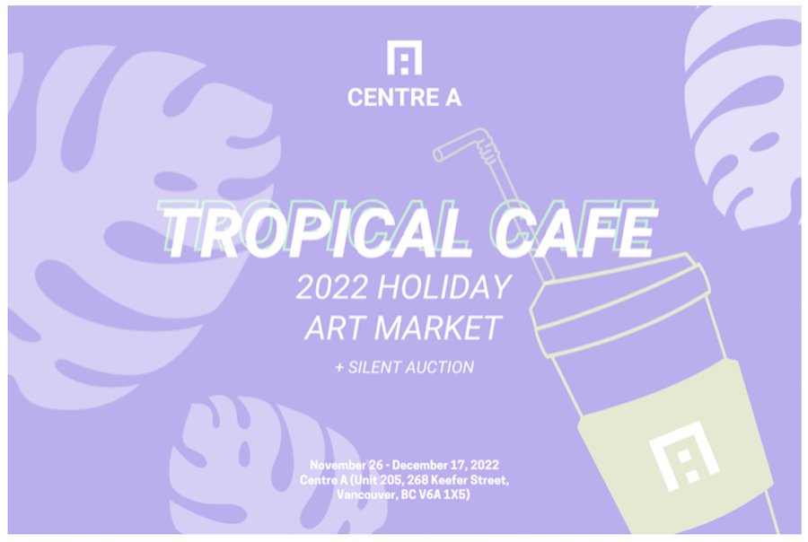 "Tropical Cafe: 2022 Centre A Holiday Art Market"